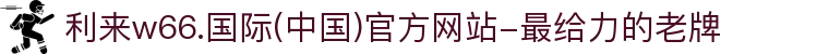 利来w66.国际(中国)官方网站-最给力的老牌